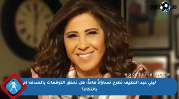 ليلى عبد اللطيف تطرح تساؤلاً هاماً: هل تحقق التوقعات بالصدفة أم بالذكاء؟